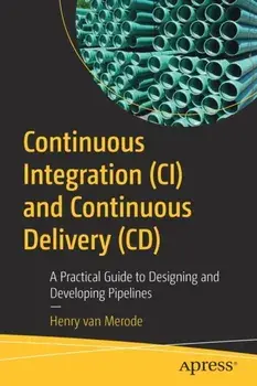 Continuous Integration (CI) and Continuous Delivery (CD). A Practical Guide to Designing and Developing Pipelines, 1st ed., Paperback/***