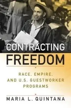 Contracting Freedom: Race, Empire, and U.S. Guestworker Programs, Hardcover/Maria L. Quintana