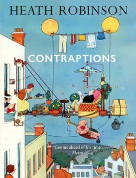 Contraptions: a timely new edition by a legend of inventive illustrations and cartoon wizardry, Hardback/William Heath Robinson