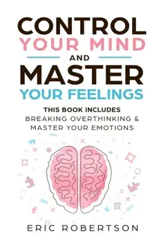 Control Your Mind and Master Your Feelings: This Book Includes - Break Overthinking & Master Your Emotions, Paperback/Eric Robertson