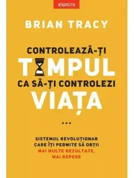 Controleaza-ti timpul ca sa-ti controlezi viata/Brian Tracy
