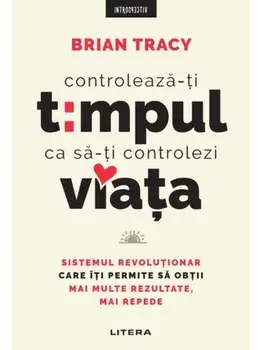Controleaza-ti timpul ca sa-ti controlezi viata. Sistemul revolutionar care iti permite sa obtii mai multe rezultate, mai repede/Brian Tracy