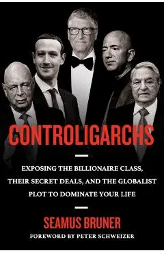 Controligarchs: Exposing the Billionaire Class, Their Secret Deals, and the Globalist Plot to Dominate Your Life - Seamus Bruner