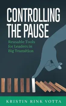 Controlling the Pause: Reusable Tools for Leaders in Big Transition, Paperback/Kristin Rink Votta