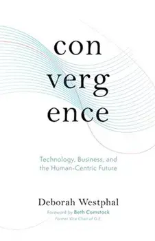 Convergence: Technology, Business, and the Human-Centric Future, Hardcover/Deborah Westphal