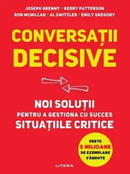 Conversatii decisive. Noi solutii pentru a gestiona cu succes situatiile critice/Kerry Patterson, Kerry Patterson, Ron McMillan, Al Switzler, Emily Gregory