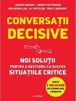 Conversatii decisive. Noi solutii pentru a gestiona cu succes situatiile critice/Kerry Patterson, Kerry Patterson, Ron McMillan, Al Switzler, Emily Gregory
