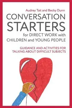 Conversation Starters for Direct Work with Children and Young People: Guidance and Activities for Talking about Difficult Subjects/Audrey Tait