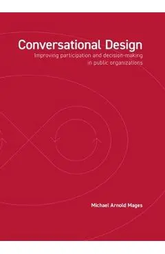 Conversational Design: Improving Participation and Decision-Making in Public Organizations - Michael Arnold Mages