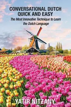 Conversational Dutch Quick and Easy: The Most Innovative Technique to Learn the Dutch Language, The Netherlands, Amsterdam, Holland, Paperback/Yatir Nitzany