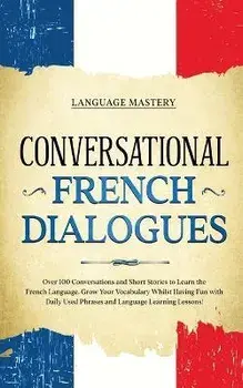 Conversational French Dialogues: Over 100 Conversations and Short Stories to Learn the French Language. Grow Your Vocabulary Whilst Having Fun with Da, Paperback/Language Mastery