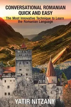 Conversational Romanian Quick and Easy: The Most Innovative Technique to Learn the Romanian Language., Paperback/Yatir Nitzany