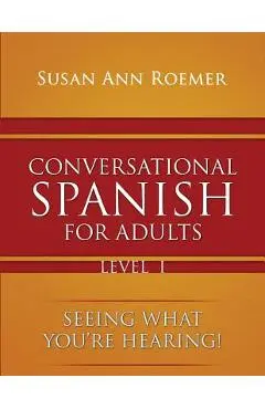 Conversational Spanish For Adults Seeing What You're Hearing! Level I - Susan Ann Roemer