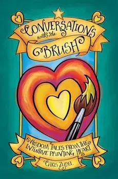 Conversations with the Brush: Wisdom Tales from the Intuitive Painting Heart, Paperback/Chris Zydel