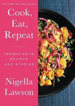 Cook, Eat, Repeat: Ingredients, Recipes, and Stories, Hardcover/Nigella Lawson