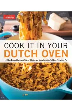 Cook It in Your Dutch Oven: 150 Foolproof Recipes Tailor-Made for Your Kitchen's Most Versatile Pot - America's Test Kitchen