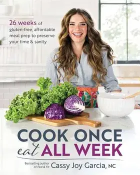 Cook Once, Eat All Week: 26 Weeks of Gluten-Free, Affordable Meal Prep to Preserve Your Time & Sanity, Paperback/Cassy Joy Garcia