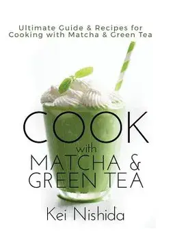 Cook with Matcha and Green Tea: Ultimate Guide & Recipes for Cooking with Matcha and Green Tea, Hardcover/Kei Nishida
