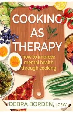 Cooking as Therapy: How to Improve Mental Health Through Cooking - Debra Borden
