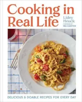 Cooking in Real Life. Delicious & Doable Recipes for Every Day (A Cookbook), Hardback/Lidey Heuck