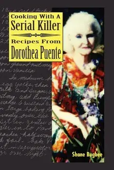 Cooking with a Serial Killer Recipes from Dorothea Puente, Paperback/Shane Bugbee