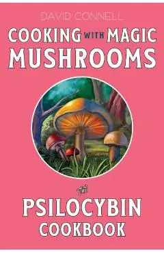 Cooking with Magic Mushrooms: The Psilocybin Cookbook - David Connell