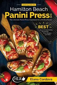 Cooking with the Hamilton Beach Panini Press Grill: The Ultimate Panini Press Cookbook for a Perfect Panini: Gourmet Sandwiches, Bruschetta, Pizza Rec, Paperback/Elana Cordova