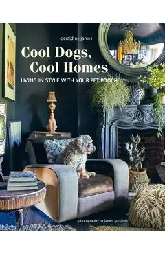 Cool Dogs, Cool Homes: Living in Style with Your Pet Pooch - Geraldine James