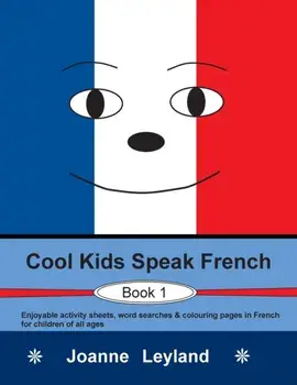 Cool Kids Speak French - Book 1: Enjoyable activity sheets, word searches & colouring pages in French for children of all ages/Joanne Leyland