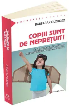 Copiii sunt de nepretuit! Solutii practice pentru cultivarea responsabilitatii si a disciplinei interioare/Barbara Coloroso