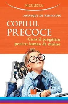 Copilul precoce. Cum il pregatim pentru lumea de maine/Monique De Kermadec