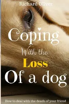 Coping with the Loss of a Dog: How to Deal with the Death of Your Friend, Paperback/Richard Oliver