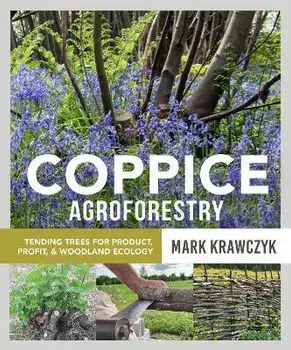 Coppice Agroforestry. Tending Trees for Product, Profit, and Woodland Ecology, Paperback/Mark Krawczyk