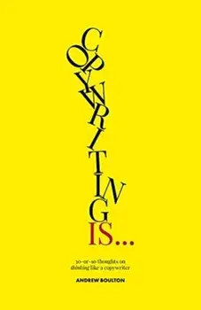 Copywriting Is.... 30-or-so Thoughts on Thinking like a Copywriter, Paperback/Andrew Boulton
