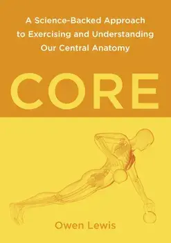 Core. A Science-Backed Approach to Exercising and Understanding Our Central Anatomy, Paperback/Owen Lewis