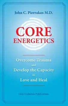 Core Energetics, Paperback/John Pierrakos