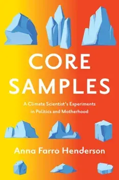 Core Samples. A Climate Scientist's Experiments in Politics and Motherhood, Paperback/Anna Farro Henderson