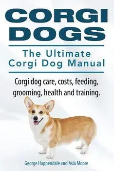 Corgi Dogs. the Ultimate Corgi Dog Manual. Corgi Dog Care, Costs, Feeding, Grooming, Health and Training., Paperback/George Hoppendale