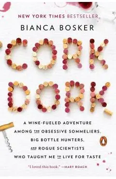 Cork Dork: A Wine-Fueled Adventure Among the Obsessive Sommeliers, Big Bottle Hunters, and Rogue Scientists Who Taught Me to Live - Bianca Bosker