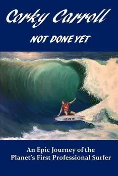 Corky Carroll - Not Done Yet: An epic journey of the planet's first professional surfer., Paperback/Corky Carroll