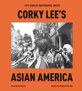 Corky Lee's Asian America. Fifty Years of Photographic Justice, Hardback/Chee Wang Ng