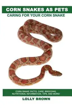 Corn Snakes as Pets: Corn Snake Facts, Care, Breeding, Nutritional Information, Tips, and More! Caring for Your Corn Snake, Paperback/Lolly Brown