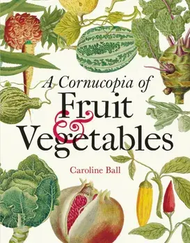 Cornucopia of Fruit & Vegetables, A. Illustrations from an eighteenth-century botanical treasury, Hardback/Caroline Ball