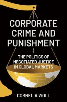 Corporate Crime and Punishment. The Politics of Negotiated Justice in Global Markets, Hardback/Cornelia Woll