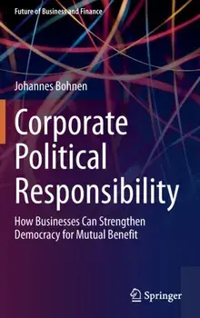 Corporate Political Responsibility. How Businesses Can Strengthen Democracy for Mutual Benefit, Hardback/Johannes Bohnen