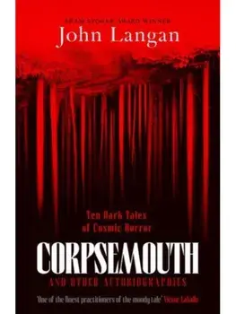 Corpsemouth and Other Autobiographies. Ten Dark Tales of Cosmic Horror, Paperback/John Langan