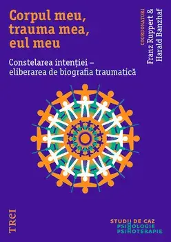 Corpul meu, trauma mea, eul meu. Constelarea intentiei - eliberarea de biografia traumatica/Franz Ruppert, Harald Banzhaf