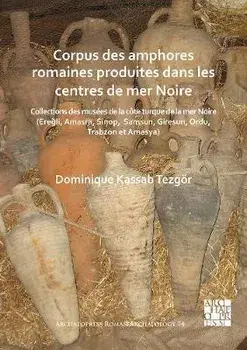 Corpus des amphores romaines produites dans les centres de mer Noire. Collections des musees de la cote turque de la mer Noire (Eregli, Amasra, Sinop, Samsun, Giresun, Ordu, Trabzon et Amasya), Paperback/Dominique Kassab Tezgoer