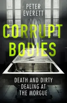 Corrupt Bodies. Death and Dirty Dealing at the Morgue, Paperback/Kris Hollington