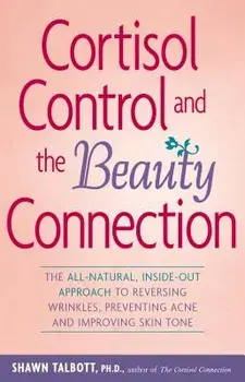 Cortisol Control and the Beauty Connection: The All-Natural, Inside-Out Approach to Reversing Wrinkles, Preventing Acne and Improving Skin Tone/Shawn Talbott